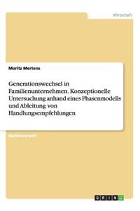 Generationswechsel in Familienunternehmen. Konzeptionelle Untersuchung anhand eines Phasenmodells und Ableitung von Handlungsempfehlungen