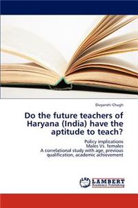 Do the Future Teachers of Haryana (India) Have the Aptitude to Teach?