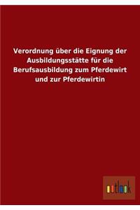 Verordnung über die Eignung der Ausbildungsstätte für die Berufsausbildung zum Pferdewirt und zur Pferdewirtin