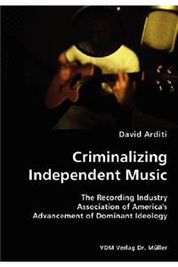 Criminalizing Independent Music- The Recording Industry Association of America's Advancement of Dominant Ideology