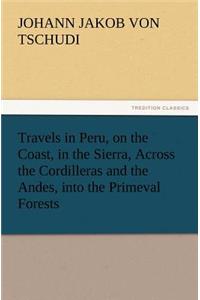 Travels in Peru, on the Coast, in the Sierra, Across the Cordilleras and the Andes, Into the Primeval Forests