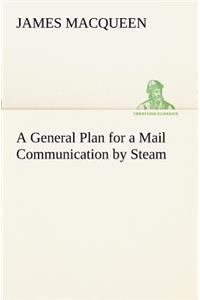 General Plan for a Mail Communication by Steam, Between Great Britain and the Eastern and Western Parts of the World