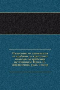 Palestina ot zavoevaniya ee arabami do krestovyh pohodov po arabskim istochnikam: Pril. II . Dobavleniya, ukaz. i ispr