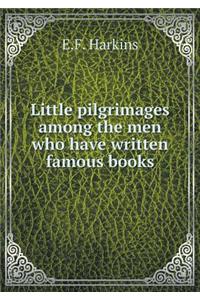 Little Pilgrimages Among the Men Who Have Written Famous Books