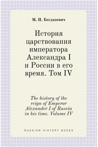 The History of the Reign of Emperor Alexander I of Russia in His Time. Volume IV