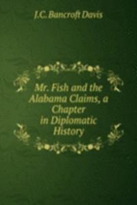 Mr. Fish and the Alabama Claims, a Chapter in Diplomatic History
