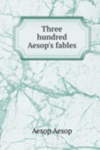 Three hundred Aesop's fables