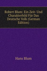 Robert Blum: Ein Zeit- Und Charakterbild Fur Das Deutsche Volk (German Edition)