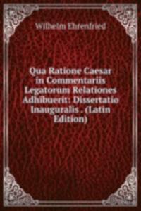 Qua Ratione Caesar in Commentariis Legatorum Relationes Adhibuerit: Dissertatio Inauguralis . (Latin Edition)