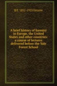 brief history of forestry in Europe, the United States and other countries: a course of lectures delivered before the Yale Forest School