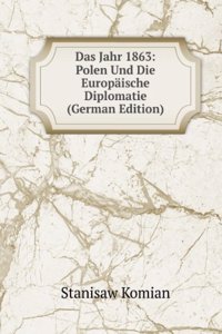 Das Jahr 1863: Polen Und Die Europaische Diplomatie (German Edition)