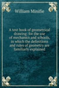 text book of geometrical drawing: for the use of mechanics and schools, in which the definitions and rules of geometry are familiarly explained