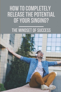 How To Completely Release The Potential Of Your Singing?