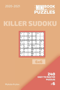 Mini Book Of Logic Puzzles 2020-2021. Killer Sudoku 6x6 - 240 Easy To Master Puzzles. #6