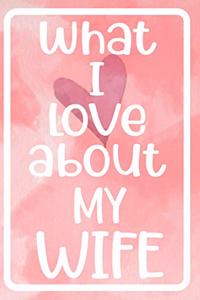 What I Love About My Wife: Prompted Fill In The blank For What I Love About My Wife Book Perfect gift for Valentine, Wife's birthday and Christmas