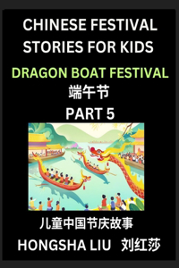 Chinese Festival Stories for Kids (Part 5) - Dragon Boat Festival, Learn Mandarin Chinese Language, Culture, History with Folk Tales Based on China's Traditional Festivals, Easy Lessons for Beginners, Children, Teen, Young and Adults, HSK All Level