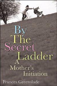 By the Secret Ladder: A Mothers Initiation