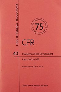 Code of Federal Regulations, Title 40, Protection of Environment, PT. 300-399, Revised as of July 1, 2013