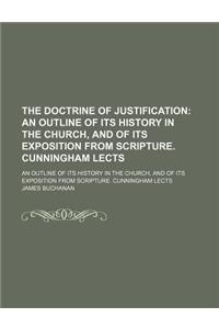 The Doctrine of Justification; An Outline of Its History in the Church, and of Its Exposition from Scripture. Cunningham Lects. an Outline of Its Hist