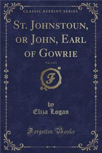 St. Johnstoun, or John, Earl of Gowrie, Vol. 1 of 3 (Classic Reprint)