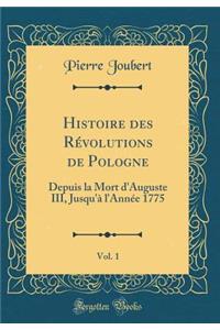 Histoire des Révolutions de Pologne, Vol. 1: Depuis la Mort d'Auguste III, Jusqu'à l'Année 1775 (Classic Reprint)