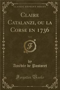 Claire Catalanzi, Ou La Corse En 1736, Vol. 1 (Classic Reprint)