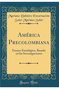 AmÃ©rica Precolombiana: Ensayo EtnolÃ³gico, Basado En Las Investigaciones (Classic Reprint)