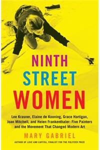 Ninth Street Women: Lee Krasner, Elaine de Kooning, Grace Hartigan, Joan Mitchell, and Helen Frankenthaler: Five Painters and the Movement That Changed Modern Art