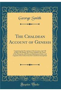 The Chaldean Account of Genesis: Containing the Description of the Creation, the Fall of Man, the Deluge, the Tower of Babel, the Times of the Patriarchs, and Nimrod, Babylonian Fables, and Legends of the Gods; From the Cuneiform Inscriptions
