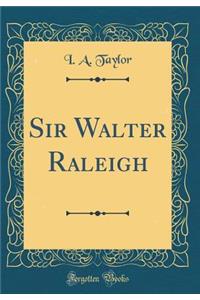 Sir Walter Raleigh (Classic Reprint)