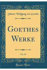 Goethes Werke, Vol. 18 (Classic Reprint)
