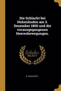 Die Schlacht bei Hohenlinden am 3. Dezember 1800 und die vorausgegangenen Heeresbewegungen.