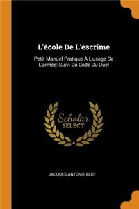 L'Ã?cole de l'Escrime: Petit Manuel Pratique Ã? l'Usage de l'ArmÃ©e: Suivi Du Code Du Duel