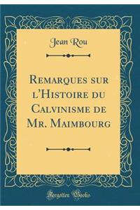 Remarques Sur L'Histoire Du Calvinisme de Mr. Maimbourg (Classic Reprint)