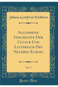 Allgemeine Geschichte Der Cultur Und Litteratur Des Neueren Europa, Vol. 1 (Classic Reprint)