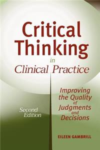 Critical Thinking in Clinical Practice: Improving the Quality of Judgments and Decisions