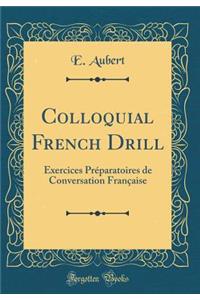 Colloquial French Drill: Exercices PrÃ©paratoires de Conversation FranÃ§aise (Classic Reprint)