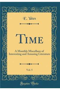 Time, Vol. 5: A Monthly Miscellany of Interesting and Amusing Literature (Classic Reprint)