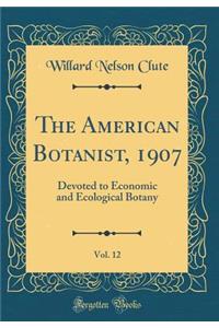 The American Botanist, 1907, Vol. 12: Devoted to Economic and Ecological Botany (Classic Reprint)