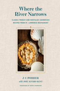 Where the River Narrows: Classic French & Nostalgic Québécois Recipes from St. Lawrence Restaurant