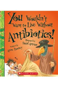 You Wouldn't Want to Live Without Antibiotics!