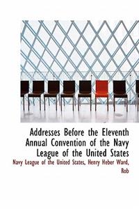 Addresses Before the Eleventh Annual Convention of the Navy League of the United States