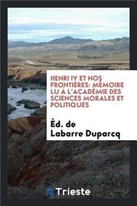 Henri IV Et Nos Frontières. Mémoire Lu À l'Académie Des Sciences Morales Et Politiques
