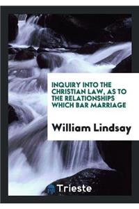 Inquiry Into the Christian Law, as to the Relationships Which Bar Marriage