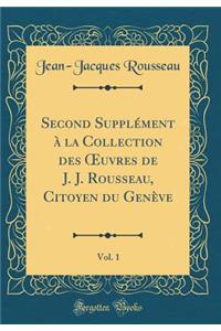 Second SupplÃ©ment Ã? La Collection Des Oeuvres de J. J. Rousseau, Citoyen Du GenÃ¨ve, Vol. 1 (Classic Reprint)