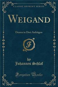 Weigand: Drama in Drei Aufzï¿½gen (Classic Reprint)
