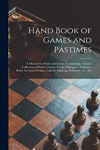 Hand Book of Games and Pastimes: a Manual for Parlor and Lawn, Comprising a Choice Collection of Parlor Games, Tricks, Dialogues, Tableaux, Ruler for Lawn Tennis, Calls for Dancing,