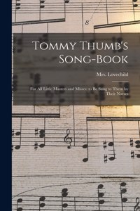 Tommy Thumb's Song-Book: For All Little Masters and Misses: to be Sung to Them by Their Nurses