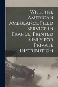 With the American Ambulance Field Service in France. Printed Only for Private Distribution