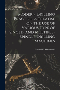 Modern Drilling Practice, a Treatise on the use of Various Type of Single- and Multiple-spindle Drilling Machines